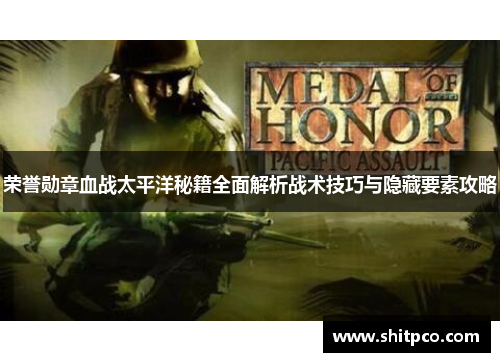 荣誉勋章血战太平洋秘籍全面解析战术技巧与隐藏要素攻略