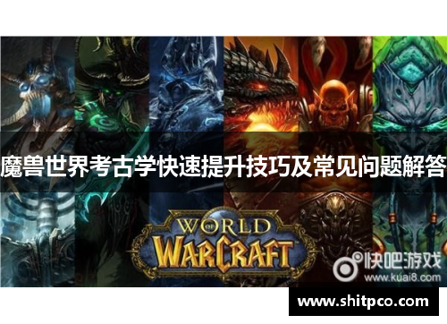 魔兽世界考古学快速提升技巧及常见问题解答
